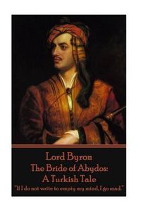 Cover image for Lord Byron - The Bride of Abydos: A Turkish Tale:  If I do not write to empty my mind, I go mad.