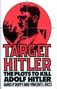 Cover image for Target Hitler: The Plots to Kill Adolf Hitler