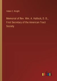 Cover image for Memorial of Rev. Wm. A. Hallock, D. D., First Secretary of the American Tract Society