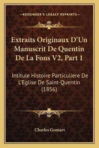 Extraits Originaux D'Un Manuscrit de Quentin de La Fons V2, Part 1: Intitule Histoire Particuliere de L'Eglise de Saint-Quentin (1856)