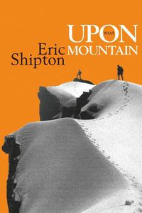 Cover image for Upon that Mountain: The first autobiography of the legendary mountaineer Eric Shipton