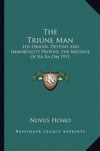 Cover image for The Triune Man: His Origin, Destiny and Immortality Proved, the Message of Ka Ra Om 1911