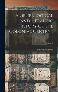 Cover image for A Genealogical and Heraldic History of the Colonial Gentry ..; Volume 1