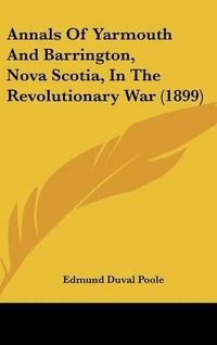 Cover image for Annals of Yarmouth and Barrington, Nova Scotia, in the Revolutionary War (1899)