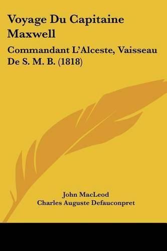 Voyage Du Capitaine Maxwell: Commandant L'Alceste, Vaisseau de S. M. B. (1818)