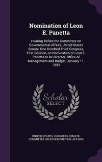 Cover image for Nomination of Leon E. Panetta: Hearing Before the Committee on Governmental Affairs, United States Senate, One Hundred Third Congress, First Session, on Nomination of Leon E. Panetta to Be Director, Office of Management and Budget, January 11, 1993