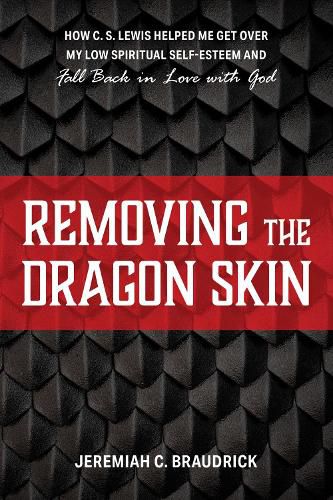 Cover image for Removing the Dragon Skin: How C.S. Lewis Helped Me Get Over My Low Spiritual Self-Esteem and Fall Back in Love with God