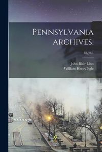 Cover image for Pennsylvania Archives: ; 18, pt.1