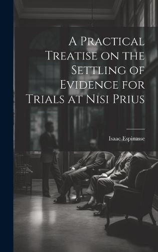Cover image for A Practical Treatise on the Settling of Evidence for Trials at Nisi Prius