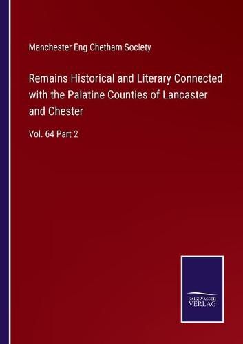 Cover image for Remains Historical and Literary Connected with the Palatine Counties of Lancaster and Chester: Vol. 64 Part 2