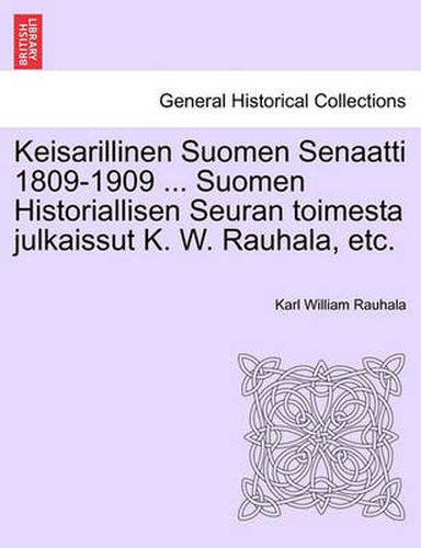 Cover image for Keisarillinen Suomen Senaatti 1809-1909 ... Suomen Historiallisen Seuran toimesta julkaissut K. W. Rauhala, etc.