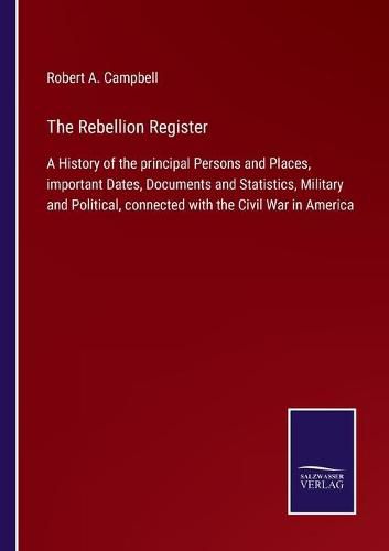 Cover image for The Rebellion Register: A History of the principal Persons and Places, important Dates, Documents and Statistics, Military and Political, connected with the Civil War in America