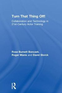 Cover image for Turn That Thing Off!: Collaboration and Technology in 21st-Century Actor Training