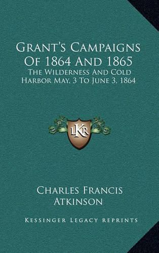 Cover image for Grant's Campaigns of 1864 and 1865: The Wilderness and Cold Harbor May, 3 to June 3, 1864