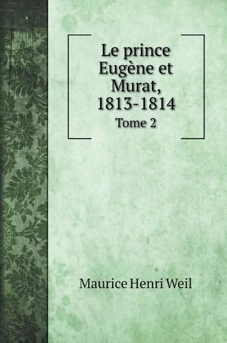 Le prince Eugene et Murat, 1813-1814: Tome 2