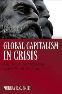 Cover image for Global Capitalism in Crisis: Karl Marx & the Decay of the Profit System