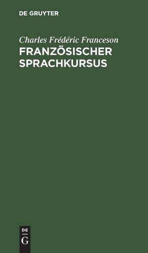 Franzoesischer Sprachkursus: Zum Behuf Der Hoeheren Ausbildung Im Schreiben Dieser Sprache Und Der Vervollkommnung Des Styls, Oder Sammlung Von Materialien Zum Uebersetzen Aus Dem Deutschen Ins Franzoesische