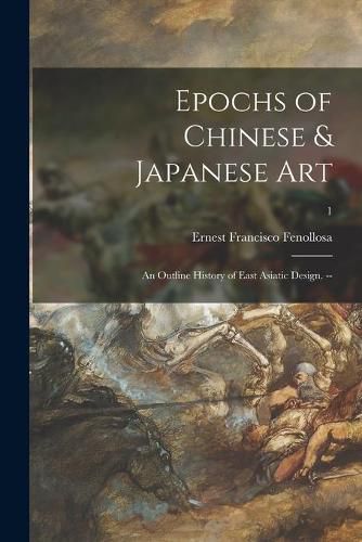 Cover image for Epochs of Chinese & Japanese Art: an Outline History of East Asiatic Design. --; 1