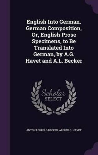 Cover image for English Into German. German Composition, Or, English Prose Specimens, to Be Translated Into German, by A.G. Havet and A.L. Becker