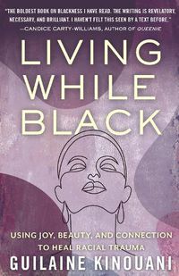 Cover image for Living While Black: Using Joy, Beauty, and Connection to Heal Racial Trauma