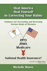 Cover image for Heal America, Heal Yourself by Correcting Your Habits: Guidance for Preventing and Reversing Various Kinds of Diseases