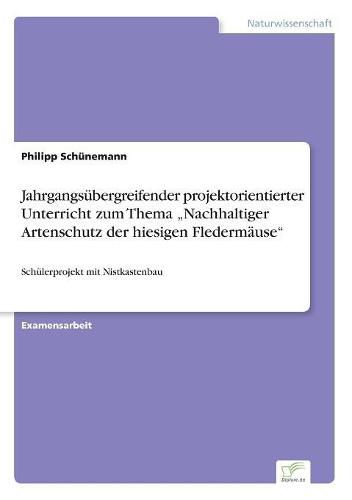 Cover image for Jahrgangsubergreifender projektorientierter Unterricht zum Thema  Nachhaltiger Artenschutz der hiesigen Fledermause: Schulerprojekt mit Nistkastenbau