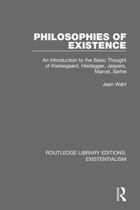 Cover image for Philosophies of Existence: An Introduction to the Basic Thought of Kierkegaard, Heidegger, Jaspers, Marcel, Sartre