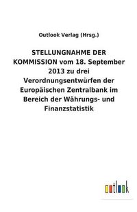 Cover image for STELLUNGNAHME DER KOMMISSION vom 18. September 2013 zu drei Verordnungsentwurfen der Europaischen Zentralbank im Bereich der Wahrungs- und Finanzstatistik