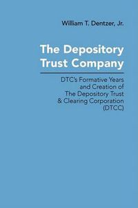 Cover image for The Depository Trust Company: DTC's Formative Years and Creation of The Depository Trust & Clearing Corporation (DTCC)