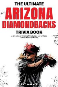 Cover image for The Ultimate Arizona Diamondbacks Trivia Book: A Collection of Amazing Trivia Quizzes and Fun Facts for Die-Hard D-backs Fans!