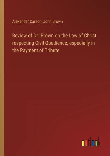 Cover image for Review of Dr. Brown on the Law of Christ respecting Civil Obedience, especially in the Payment of Tribute