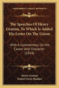 Cover image for The Speeches of Henry Grattan, to Which Is Added His Letter on the Union: With a Commentary on His Career and Character (1854)