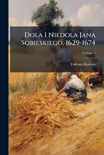 Cover image for Dola I Niedola Jana Sobieskiego, 1629-1674, Volume 2
