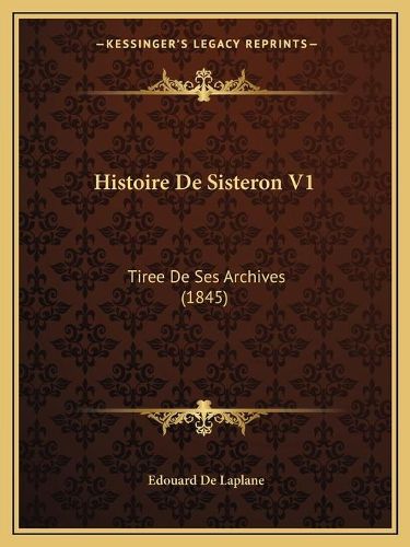 Histoire de Sisteron V1: Tiree de Ses Archives (1845)