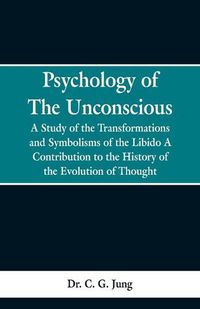 Cover image for Psychology of the Unconscious: A Study of the Transformations and Symbolisms of the Libido, a Contribution to the History of the Evolution of Thought