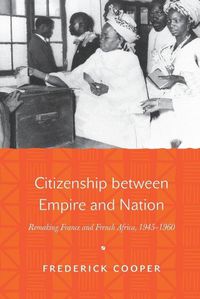 Cover image for Citizenship between Empire and Nation: Remaking France and French Africa, 1945-1960