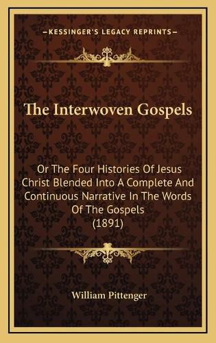 The Interwoven Gospels: Or the Four Histories of Jesus Christ Blended Into a Complete and Continuous Narrative in the Words of the Gospels (1891)