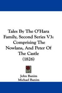 Cover image for Tales by the O'Hara Family, Second Series V3: Comprising the Nowlans, and Peter of the Castle (1826)