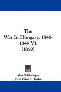 Cover image for The War In Hungary, 1848-1849 V1 (1850)