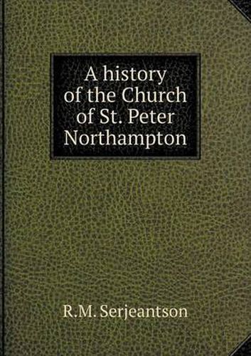 Cover image for A history of the Church of St. Peter Northampton