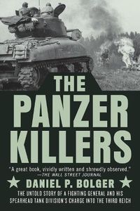 Cover image for The Panzer Killers: The Untold Story of a Fighting General and His Spearhead Tank Division's Charge into the Third Reich