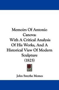 Cover image for Memoirs Of Antonio Canova: With A Critical Analysis Of His Works, And A Historical View Of Modern Sculpture (1825)