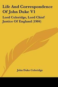 Cover image for Life and Correspondence of John Duke V1: Lord Coleridge, Lord Chief Justice of England (1904)