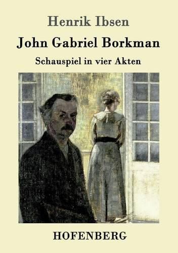 John Gabriel Borkman: Schauspiel in vier Akten