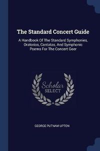 Cover image for The Standard Concert Guide: A Handbook of the Standard Symphonies, Oratorios, Cantatas, and Symphonic Poems for the Concert Goer