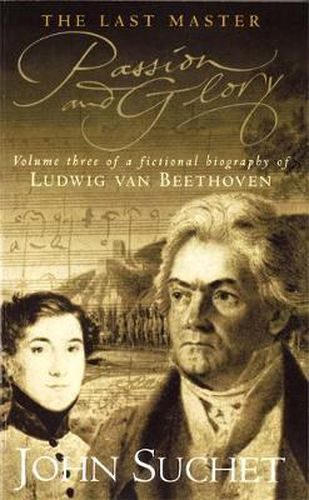 The Last Master: Passion And Glory: Volume Three of a Fictional Biography of Ludwig van Beethoven