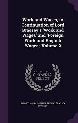 Cover image for Work and Wages, in Continuation of Lord Brassey's 'Work and Wages' and 'Foreign Work and English Wages'; Volume 2