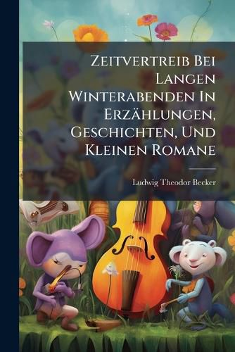Cover image for Zeitvertreib Bei Langen Winterabenden In Erzaehlungen, Geschichten, Und Kleinen Romane