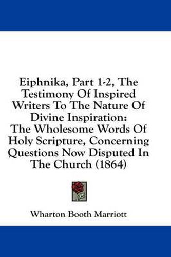 Cover image for Eiphnika, Part 1-2, the Testimony of Inspired Writers to the Nature of Divine Inspiration: The Wholesome Words of Holy Scripture, Concerning Questions Now Disputed in the Church (1864)