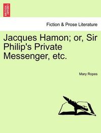 Cover image for Jacques Hamon; Or, Sir Philip's Private Messenger, Etc.